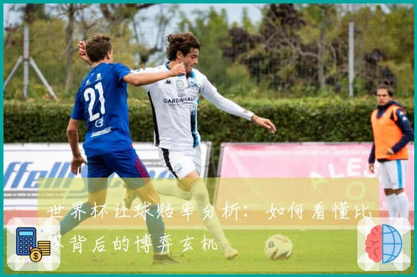 世界杯让球赔率分析：如何看懂比赛背后的博弈玄机