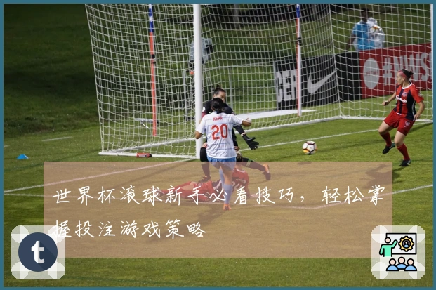 世界杯滚球新手必看技巧，轻松掌握投注游戏策略