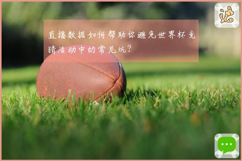 直播数据如何帮助你避免世界杯竞猜活动中的常见坑？