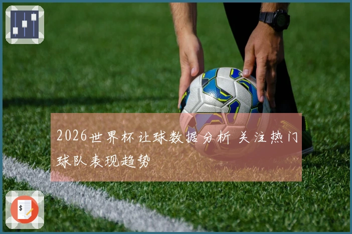 2026世界杯让球数据分析 关注热门球队表现趋势