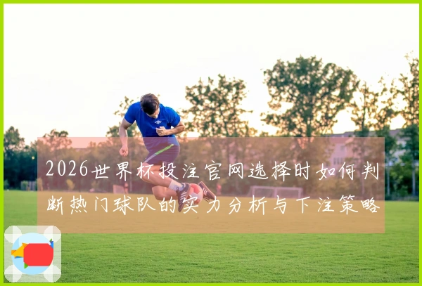 2026世界杯投注官网选择时如何判断热门球队的实力分析与下注策略
