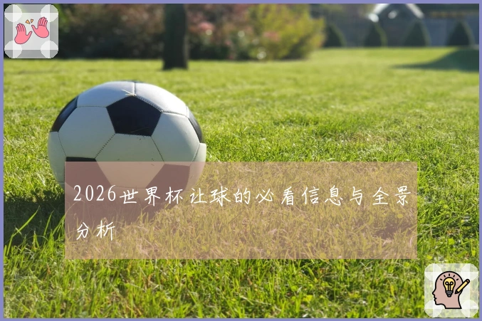 2026世界杯让球的必看信息与全景分析