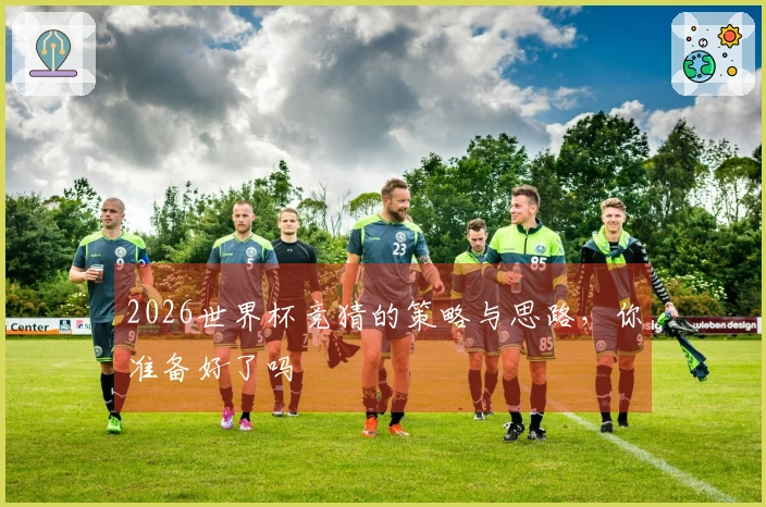 2026世界杯竞猜的策略与思路，你准备好了吗