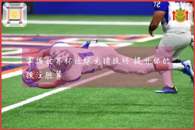 掌握世界杯让球竞猜技巧 提升你的投注胜算