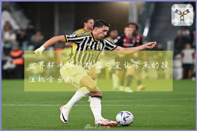世界杯滚球买球盘口变化带来的投注机会分析