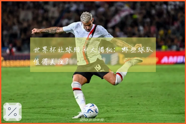 世界杯让球赔率大揭秘：哪些球队值得关注？