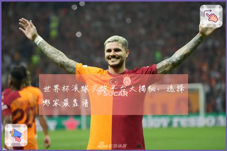 世界杯滚球买球平台大揭秘，选择哪家最靠谱