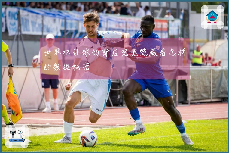 世界杯让球的背后究竟隐藏着怎样的数据秘密