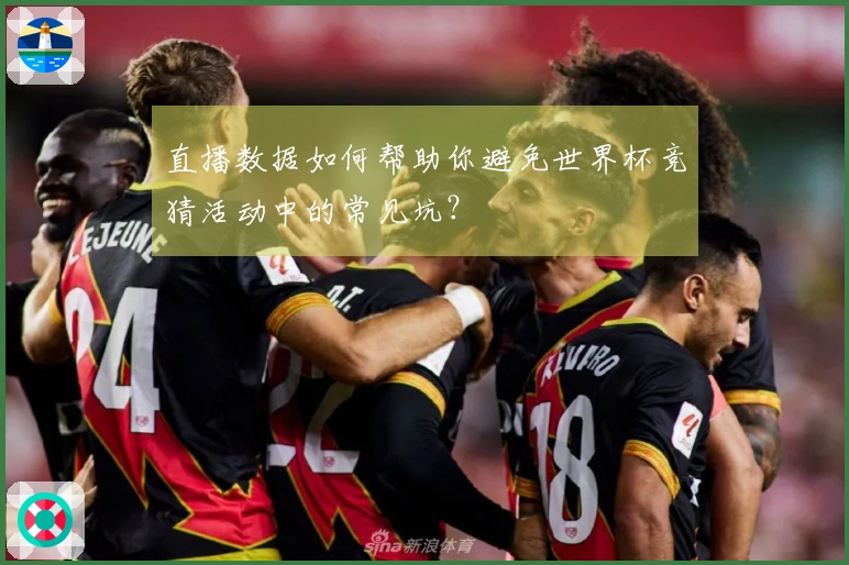直播数据如何帮助你避免世界杯竞猜活动中的常见坑？