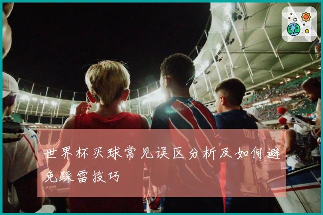 世界杯买球常见误区分析及如何避免踩雷技巧