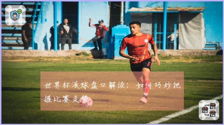 世界杯滚球盘口解读：如何巧妙把握比赛走势