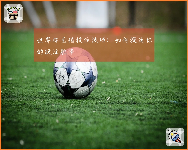 世界杯竞猜投注技巧：如何提高你的投注胜率