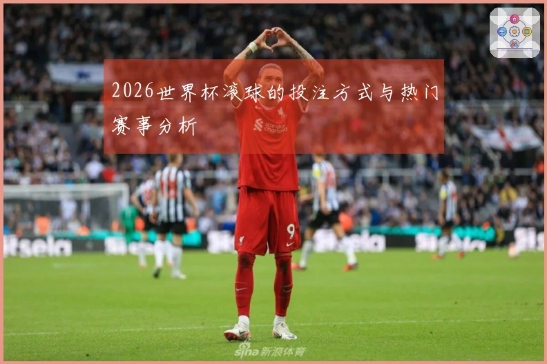 2026世界杯滚球的投注方式与热门赛事分析