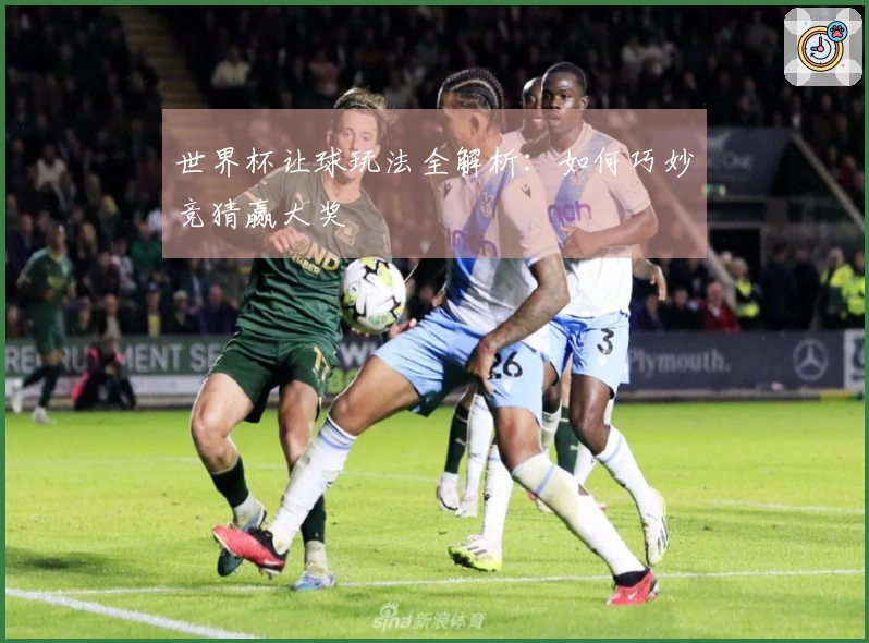 世界杯让球玩法全解析：如何巧妙竞猜赢大奖
