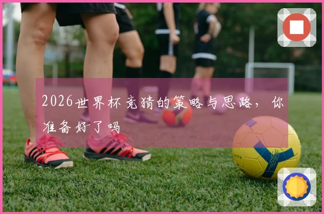 2026世界杯竞猜的策略与思路，你准备好了吗