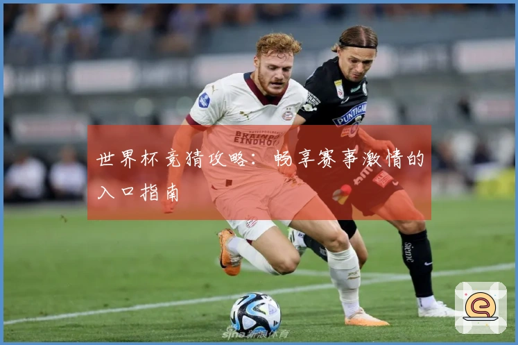 世界杯竞猜攻略：畅享赛事激情的入口指南