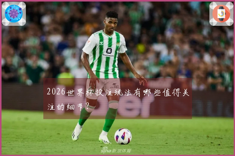 2026世界杯投注玩法有哪些值得关注的细节？