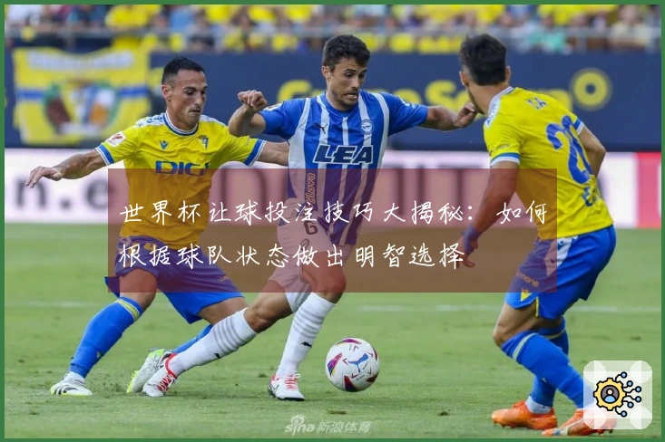 世界杯让球投注技巧大揭秘：如何根据球队状态做出明智选择