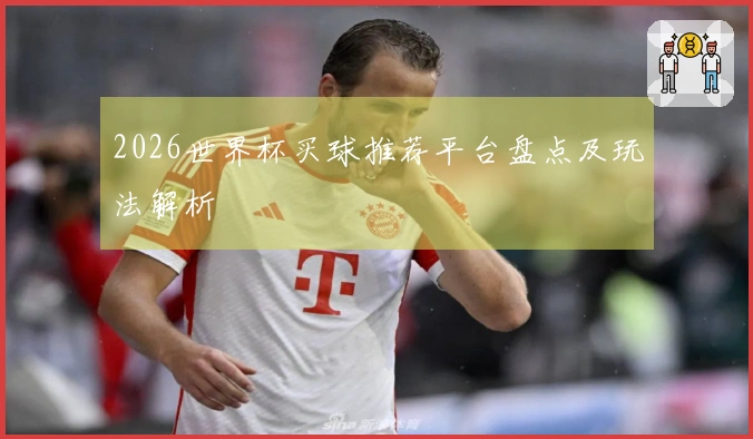 2026世界杯买球推荐平台盘点及玩法解析
