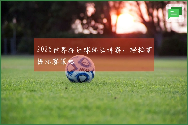 2026世界杯让球玩法详解，轻松掌握比赛策略