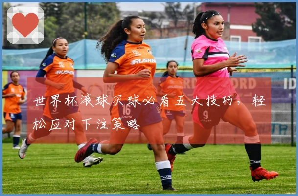 世界杯滚球买球必看五大技巧，轻松应对下注策略