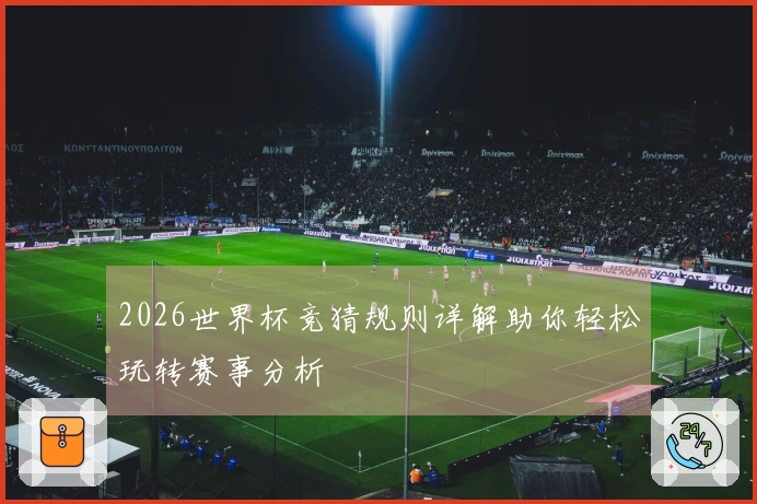2026世界杯竞猜规则详解助你轻松玩转赛事分析